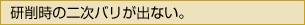 研削時の二次バリが出ない。